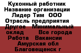 Кухонный работник › Название организации ­ Лидер Тим, ООО › Отрасль предприятия ­ Другое › Минимальный оклад ­ 1 - Все города Работа » Вакансии   . Амурская обл.,Благовещенск г.